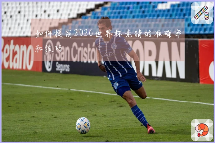 如何提高2026世界杯竞猜的准确率和技巧