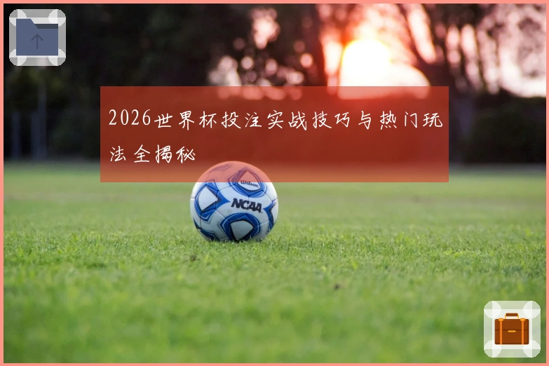 2026世界杯投注实战技巧与热门玩法全揭秘