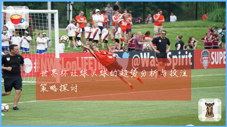 世界杯让球买球的趋势分析与投注策略探讨