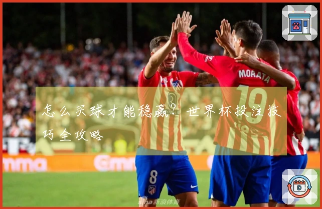 怎么买球才能稳赢？世界杯投注技巧全攻略